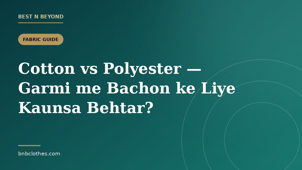 Cotton vs Polyester — Pakistan ki Garmi me Bachon ke Liye Kaunsa Behtar?